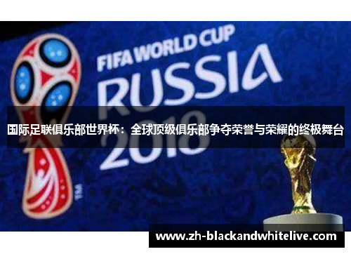 国际足联俱乐部世界杯：全球顶级俱乐部争夺荣誉与荣耀的终极舞台