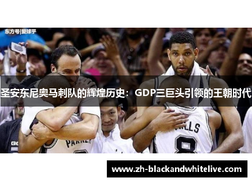 圣安东尼奥马刺队的辉煌历史：GDP三巨头引领的王朝时代