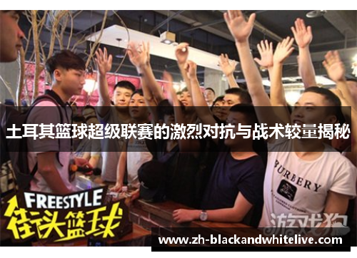 土耳其篮球超级联赛的激烈对抗与战术较量揭秘