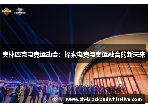 奥林匹克电竞运动会：探索电竞与奥运融合的新未来