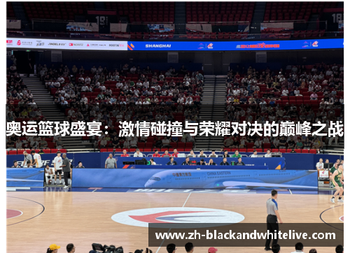 奥运篮球盛宴：激情碰撞与荣耀对决的巅峰之战