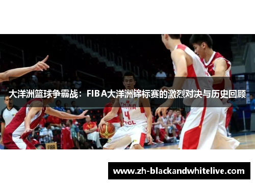大洋洲篮球争霸战：FIBA大洋洲锦标赛的激烈对决与历史回顾