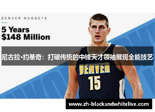 尼古拉·约基奇：打破传统的中锋天才领袖展现全能技艺