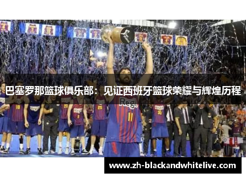 巴塞罗那篮球俱乐部：见证西班牙篮球荣耀与辉煌历程