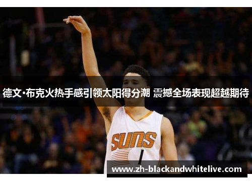 德文·布克火热手感引领太阳得分潮 震撼全场表现超越期待