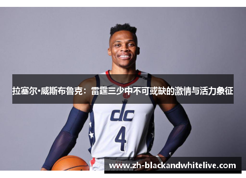拉塞尔·威斯布鲁克：雷霆三少中不可或缺的激情与活力象征