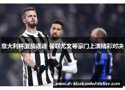意大利杯激战连连 曼联尤文等豪门上演精彩对决