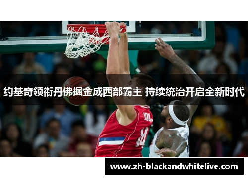 约基奇领衔丹佛掘金成西部霸主 持续统治开启全新时代