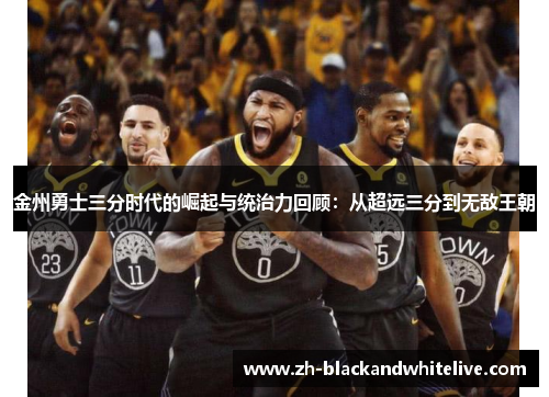 金州勇士三分时代的崛起与统治力回顾：从超远三分到无敌王朝