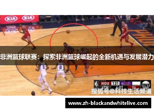 非洲篮球联赛：探索非洲篮球崛起的全新机遇与发展潜力