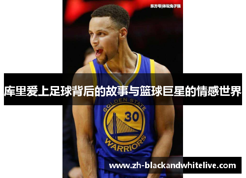 库里爱上足球背后的故事与篮球巨星的情感世界