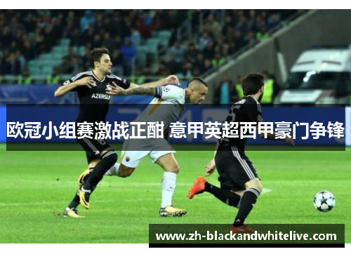 欧冠小组赛激战正酣 意甲英超西甲豪门争锋