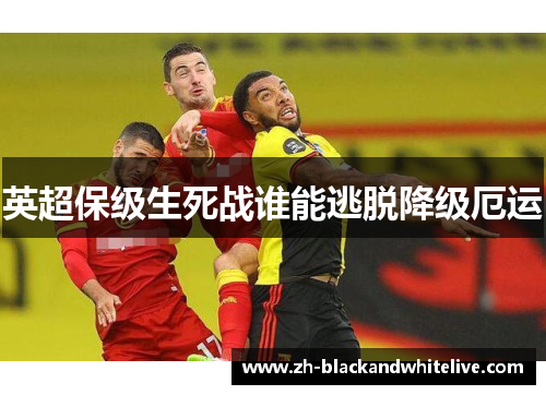 英超保级生死战谁能逃脱降级厄运