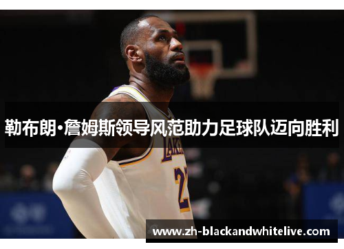 勒布朗·詹姆斯领导风范助力足球队迈向胜利