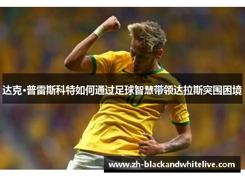 达克·普雷斯科特如何通过足球智慧带领达拉斯突围困境