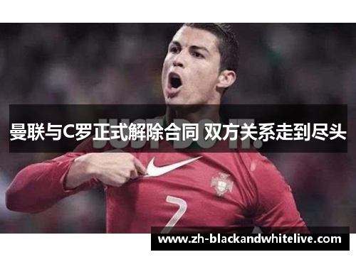 曼联与C罗正式解除合同 双方关系走到尽头