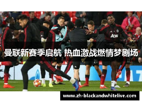 曼联新赛季启航 热血激战燃情梦剧场