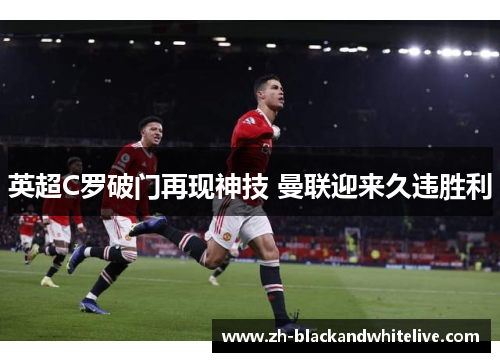 英超C罗破门再现神技 曼联迎来久违胜利