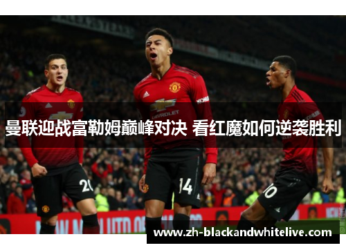 曼联迎战富勒姆巅峰对决 看红魔如何逆袭胜利